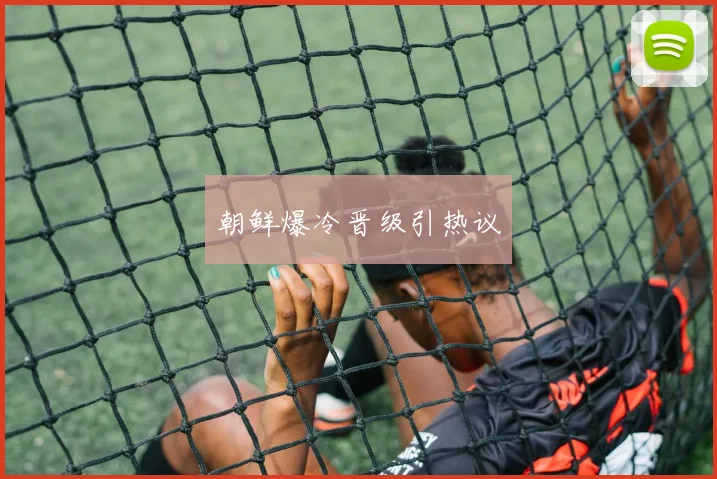 朝鲜爆冷晋级引热议