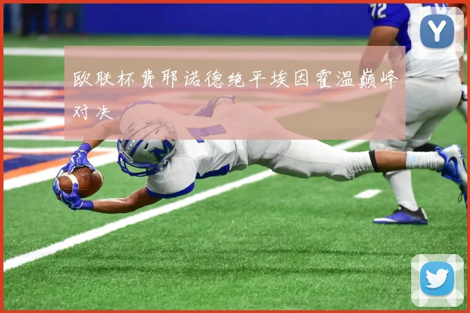 欧联杯费耶诺德绝平埃因霍温巅峰对决