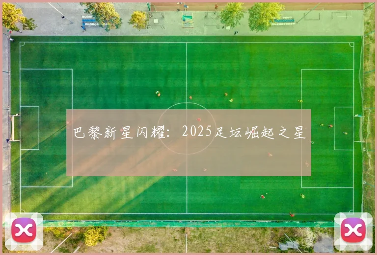巴黎新星闪耀：2025足坛崛起之星