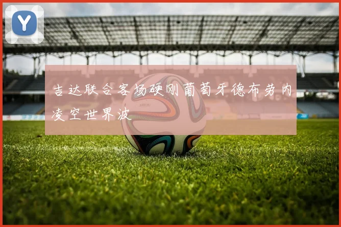吉达联合客场硬刚葡萄牙德布劳内凌空世界波