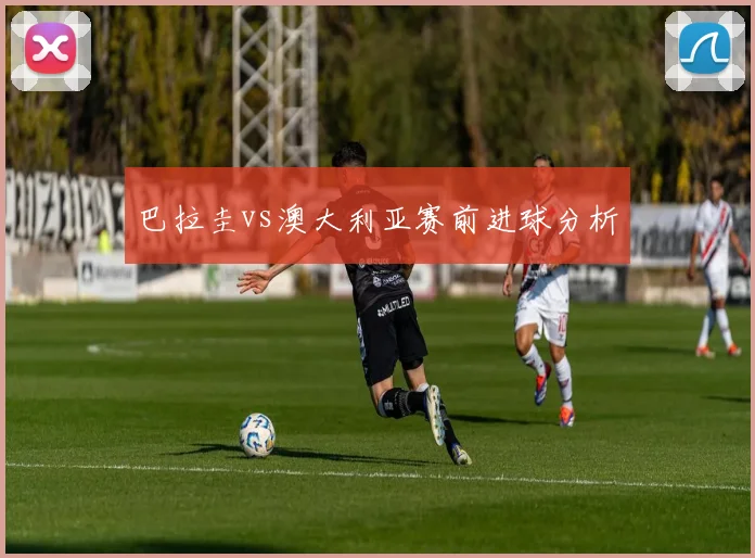 巴拉圭vs澳大利亚赛前进球分析