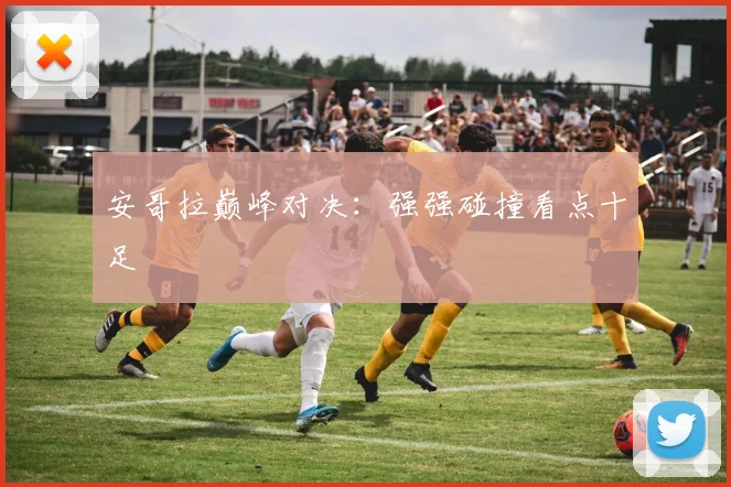 安哥拉巅峰对决：强强碰撞看点十足