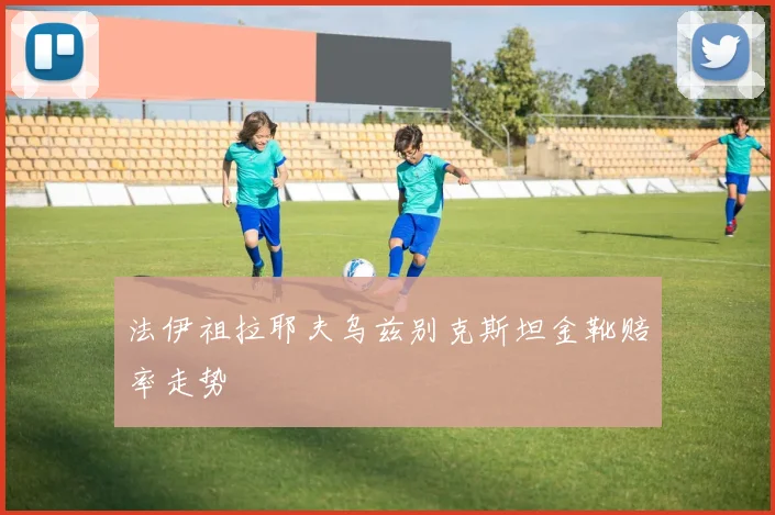 法伊祖拉耶夫乌兹别克斯坦金靴赔率走势