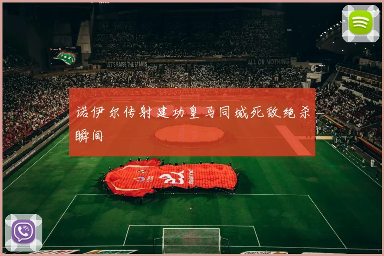 诺伊尔传射建功皇马同城死敌绝杀瞬间