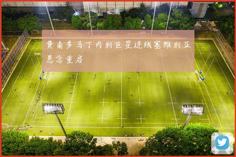费南多马丁内利巨星连线塞维利亚悬念重启