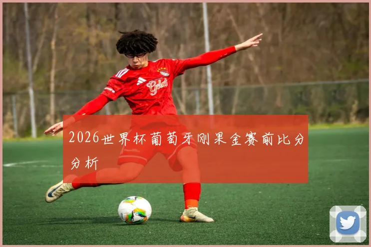 2026世界杯葡萄牙刚果金赛前比分分析