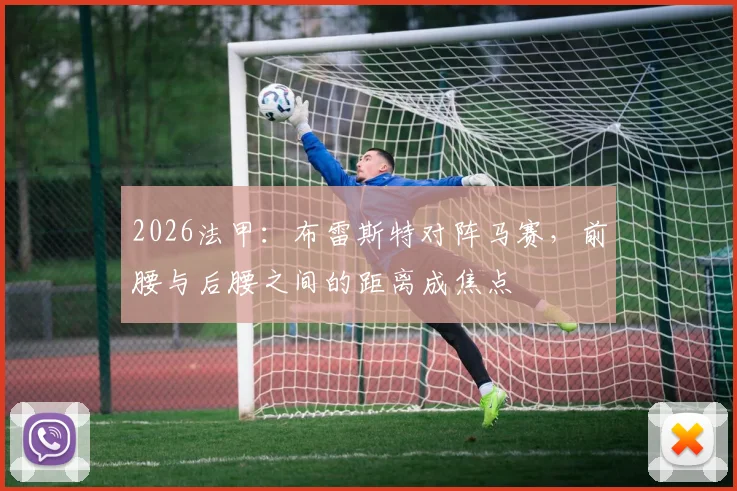 2026法甲：布雷斯特对阵马赛，前腰与后腰之间的距离成焦点