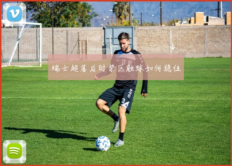 瑞士超落后时禁区触球如何稳住
