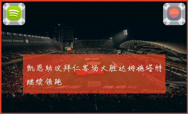 凯恩助攻拜仁客场大胜达姆施塔特继续领跑