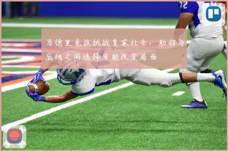 马德里竞技挑战皇家社会，肋部与底线之间选择可能改变局面
