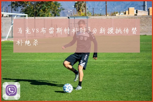 马竞vs布雷斯特补时3分新援挑传替补绝杀