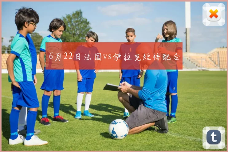 6月22日法国vs伊拉克短传配合