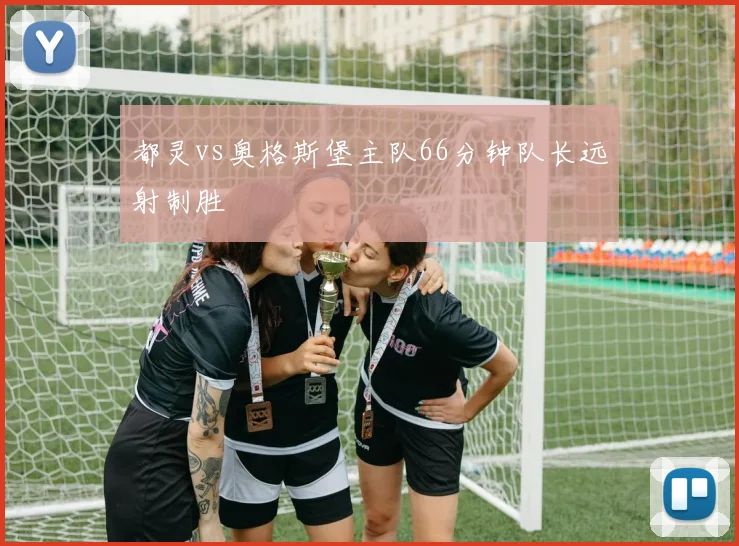 都灵vs奥格斯堡主队66分钟队长远射制胜