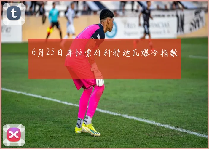 6月25日库拉索对科特迪瓦爆冷指数