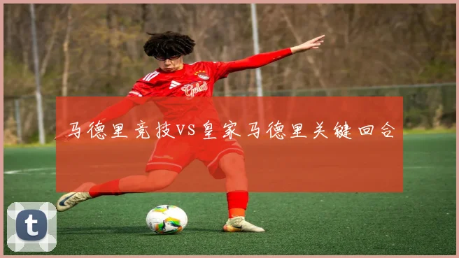 马德里竞技vs皇家马德里关键回合
