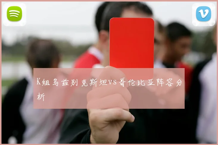 K组乌兹别克斯坦vs哥伦比亚阵容分析