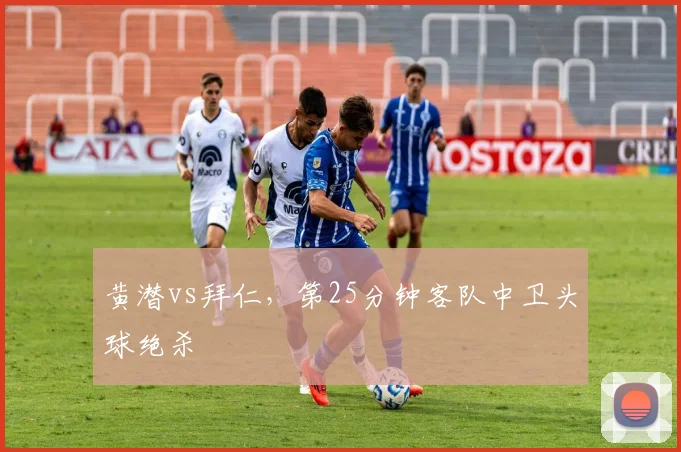 黄潜vs拜仁，第25分钟客队中卫头球绝杀