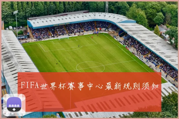 FIFA世界杯赛事中心最新规则须知