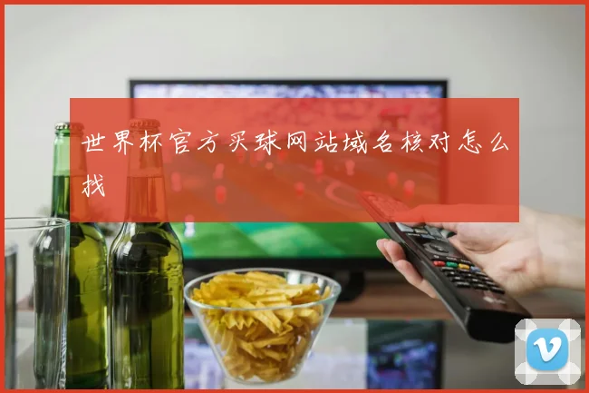 世界杯官方买球网站域名核对怎么找