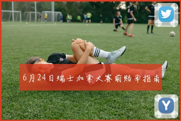 6月24日瑞士加拿大赛前赔率指南
