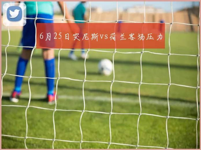 6月25日突尼斯vs荷兰客场压力