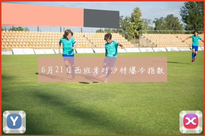 6月21日西班牙对沙特爆冷指数