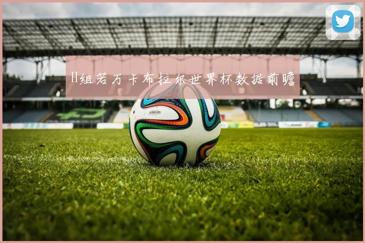 H组若万卡布拉尔世界杯数据前瞻
