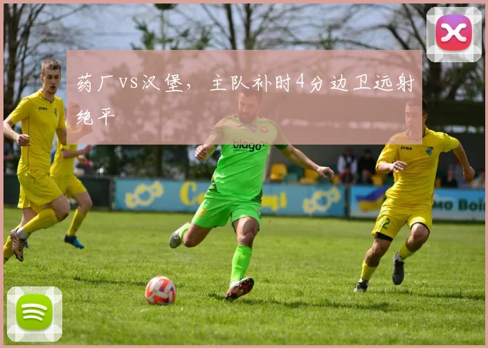 药厂vs汉堡，主队补时4分边卫远射绝平